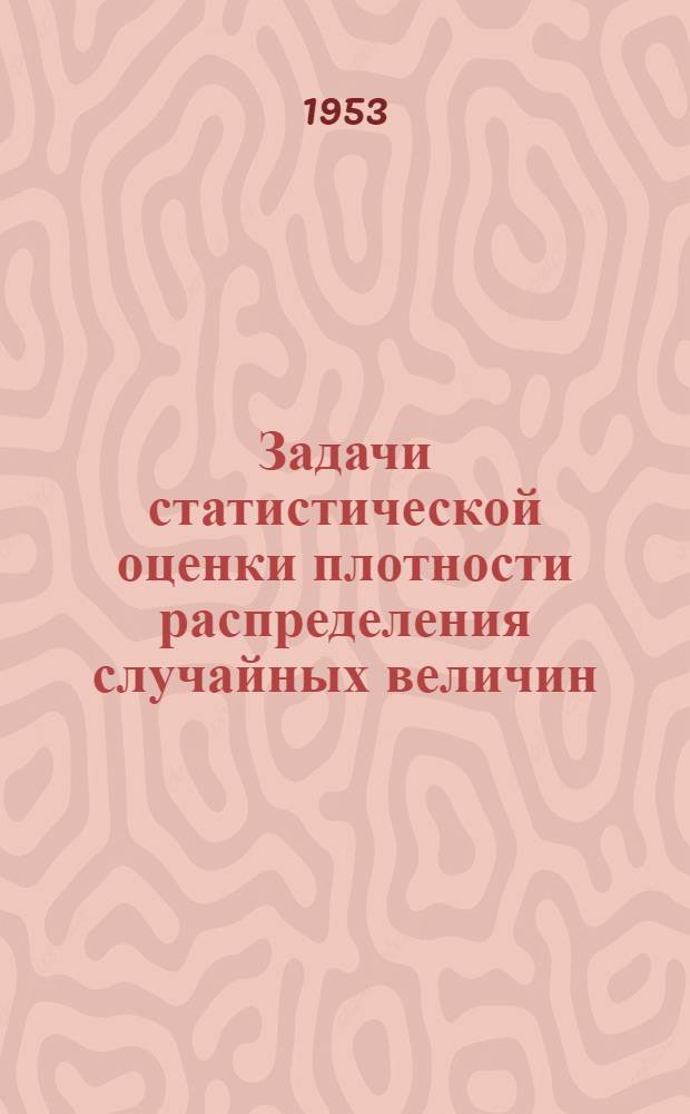 Задачи статистической оценки плотности распределения случайных величин : Автореферат дис., представл. на соискание учен. степени кандидата физ.-мат. наук