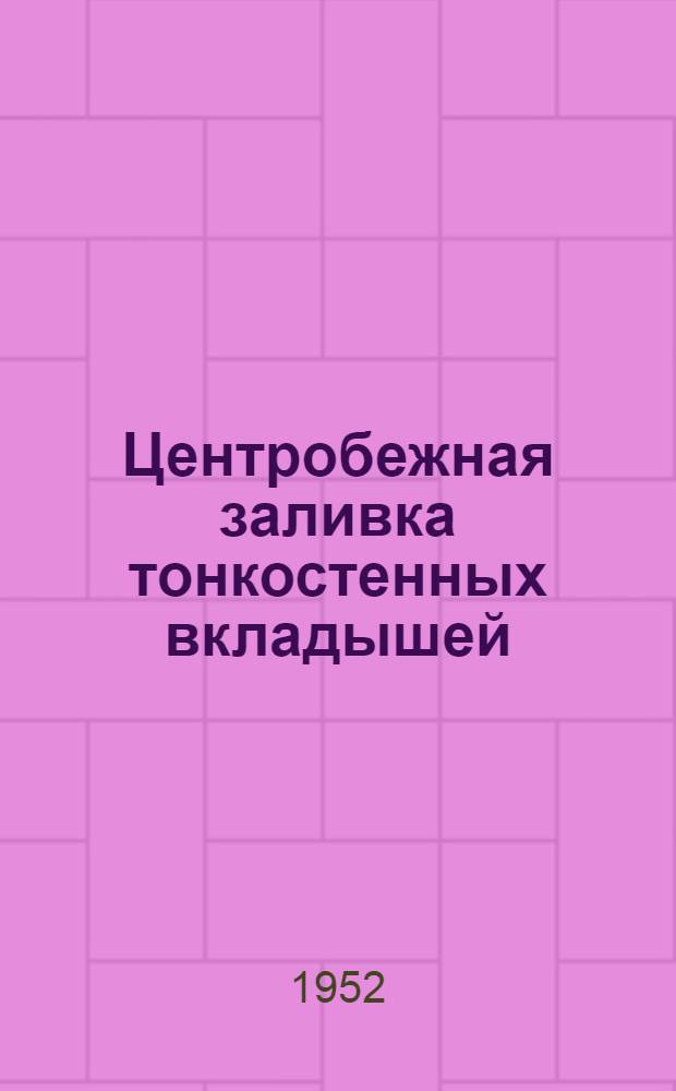 Центробежная заливка тонкостенных вкладышей : (Из опыта Харьк. завода трансп. машиностроения)