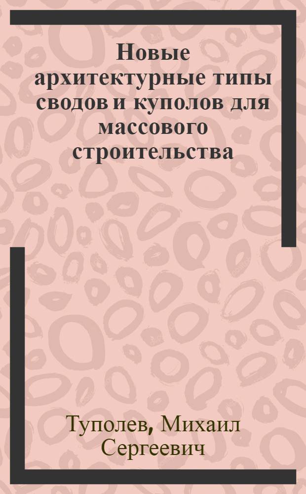 Новые архитектурные типы сводов и куполов для массового строительства : Автореф. дис. на соискание учен. степени доктора архитектуры