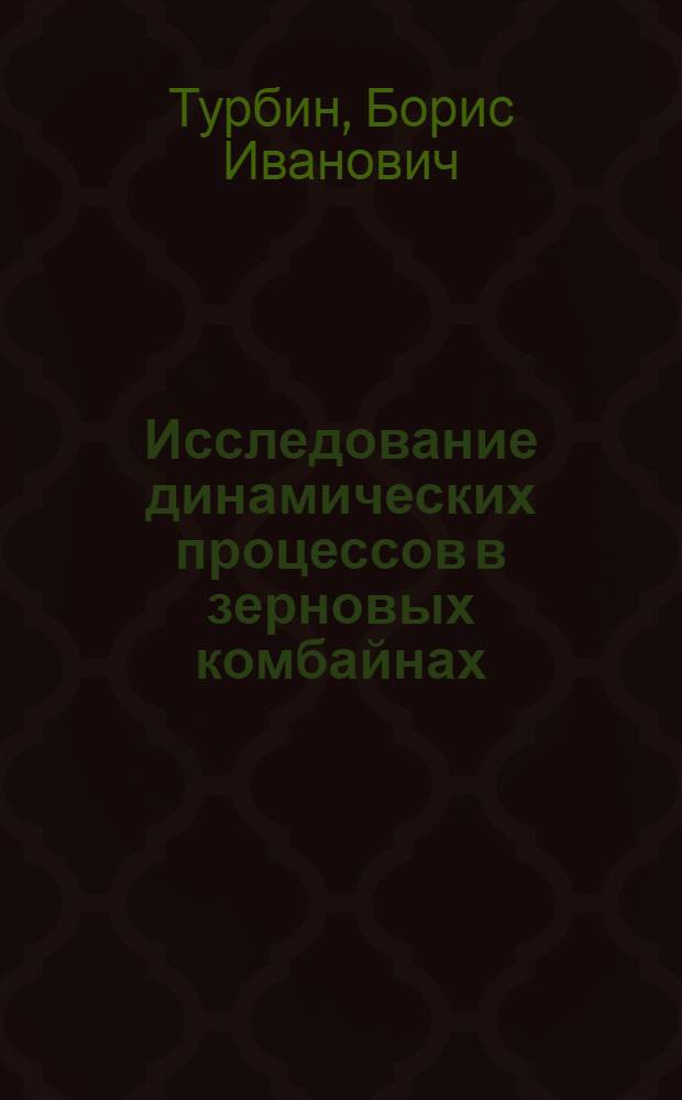 Исследование динамических процессов в зерновых комбайнах : Автореферат дис. на соискание учен. степени доктора техн. наук
