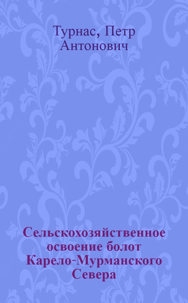 Сельскохозяйственное освоение болот Карело-Мурманского Севера : Автореф. дисс. на соискание учен. степени д-ра с.-х. наук