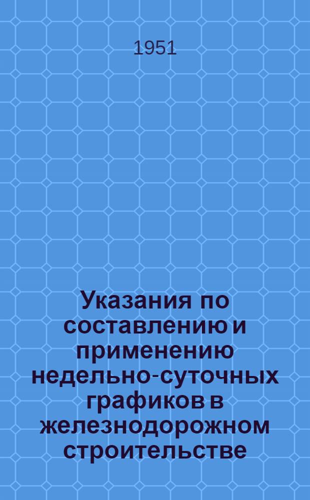 Указания по составлению и применению недельно-суточных графиков в железнодорожном строительстве
