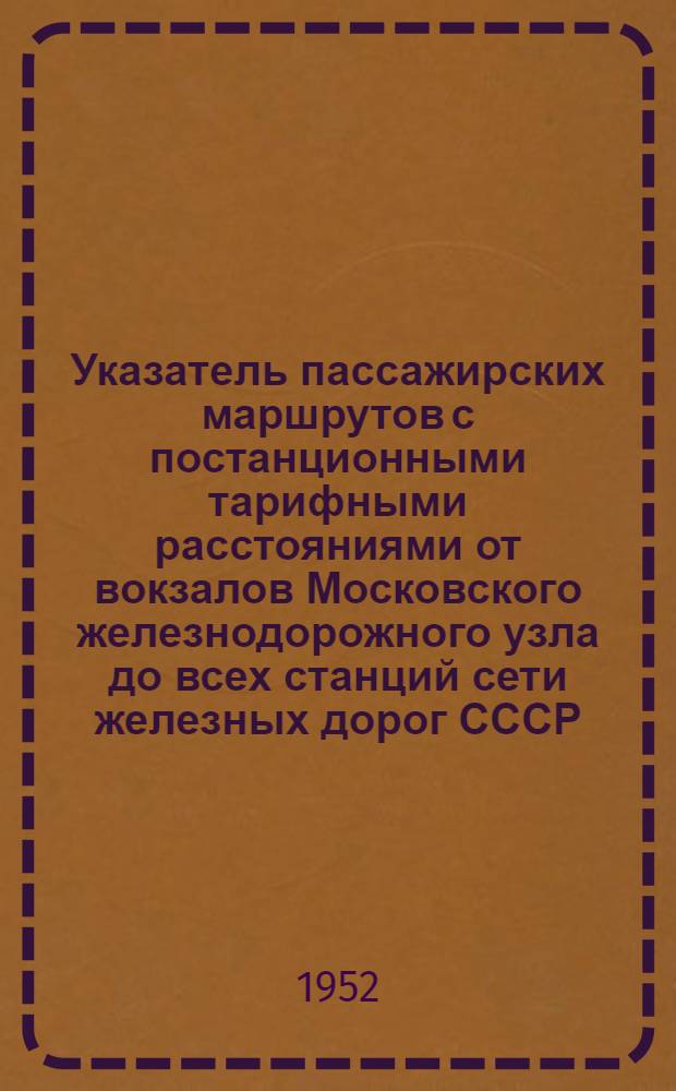 Указатель пассажирских маршрутов с постанционными тарифными расстояниями от вокзалов Московского железнодорожного узла до всех станций сети железных дорог СССР, открытых для производства пассажирских операций
