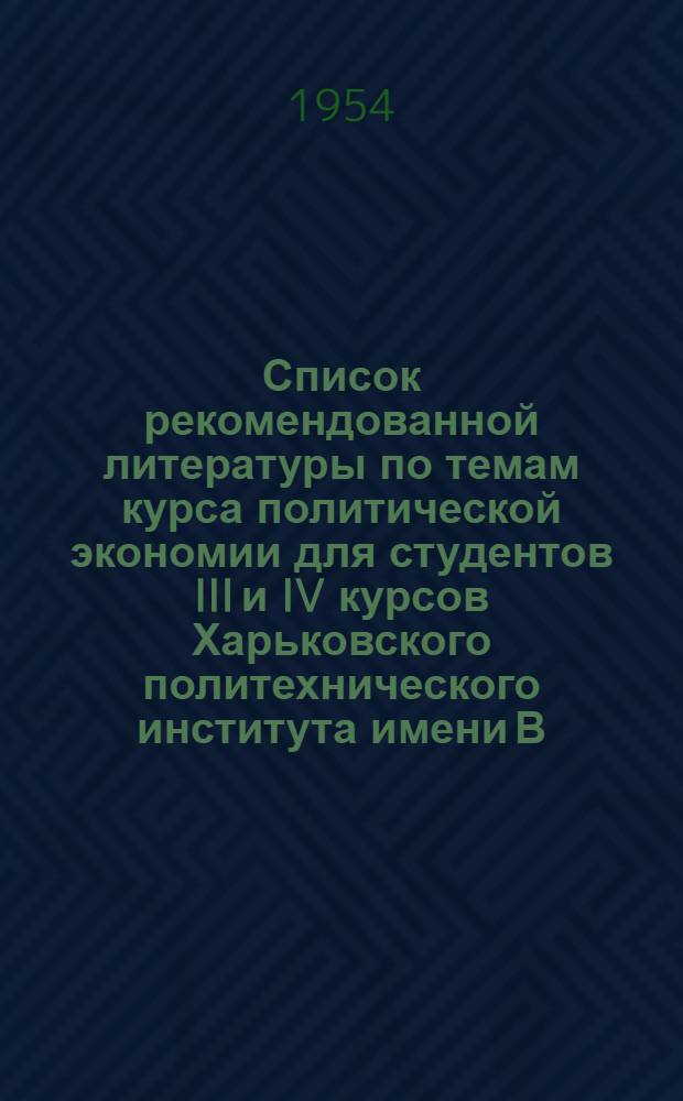 Список рекомендованной литературы по темам курса политической экономии для студентов III и IV курсов Харьковского политехнического института имени В.И. Ленина