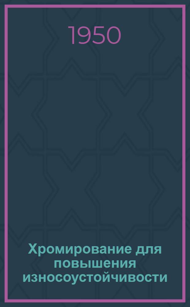 Хромирование для повышения износоустойчивости : Книги и журн. статьи на рус. и иностр. яз. за 1940-50 гг