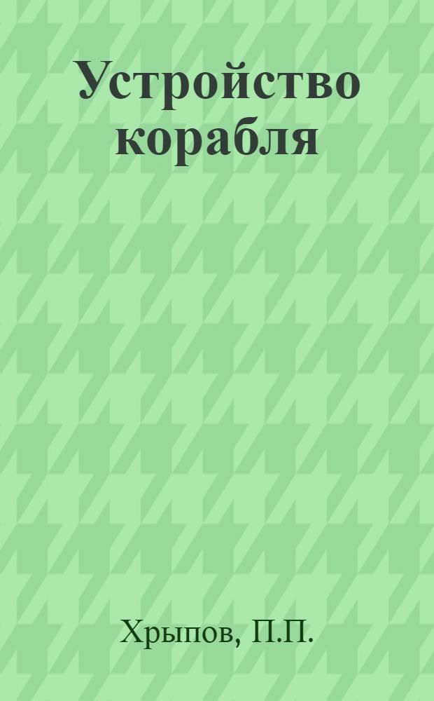 Устройство корабля : (Архитектура, мореходные качества и живучесть корабля) : Учеб. пособие для слушателей воен.-мор. мед. акад.)