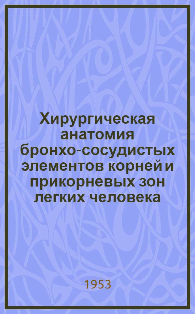 Хирургическая анатомия бронхо-сосудистых элементов корней и прикорневых зон легких человека : Автореф. дисс. на соискание учен. степени д-ра мед. наук