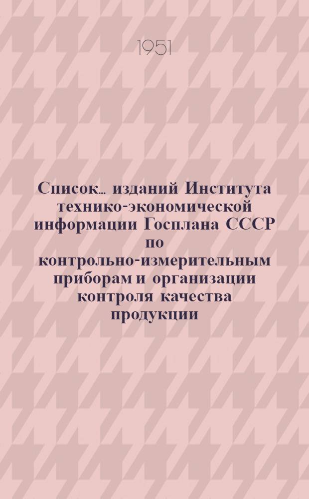 Список ... изданий Института технико-экономической информации Госплана СССР по контрольно-измерительным приборам и организации контроля качества продукции