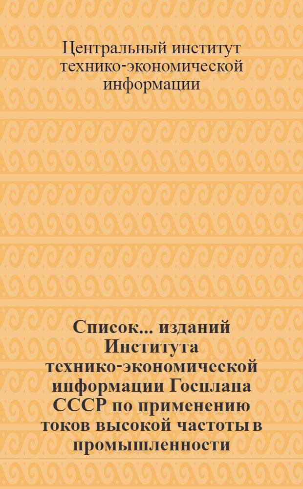 Список ... изданий Института технико-экономической информации Госплана СССР по применению токов высокой частоты в промышленности