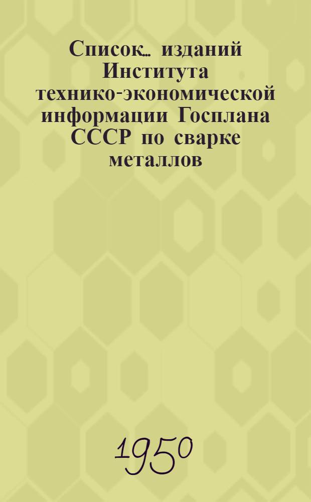 Список... изданий Института технико-экономической информации Госплана СССР по сварке металлов