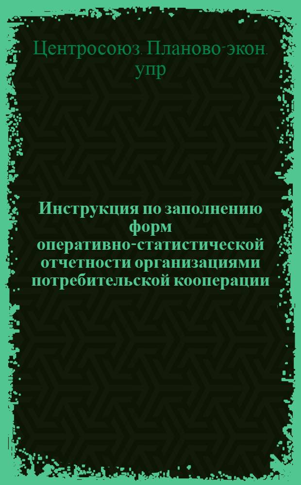 Инструкция по заполнению форм оперативно-статистической отчетности организациями потребительской кооперации