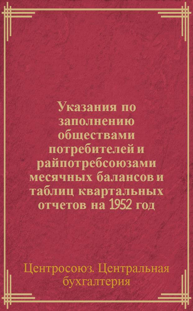 Указания по заполнению обществами потребителей и райпотребсоюзами месячных балансов и таблиц квартальных отчетов на 1952 год
