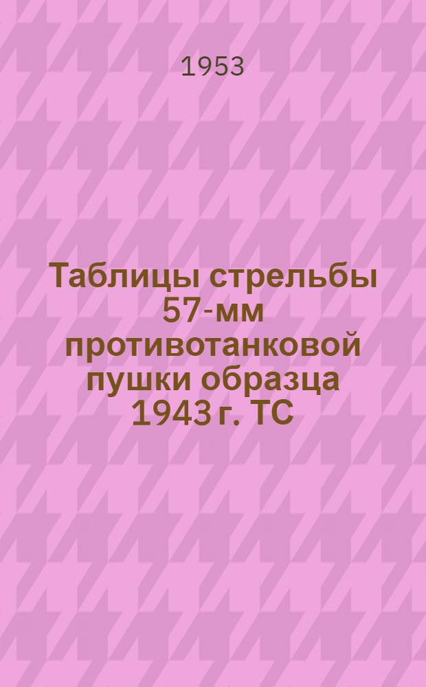 Таблицы стрельбы 57-мм противотанковой пушки образца 1943 г. ТС/ГАУ № 0316 : Бронебойно-трассирующий тупоголовый снаряд (с баллистическим наконечником). Бронебойно-трассирующий остроголовый снаряд. Подкалиберный бронебойно-трассирующий снаряд. Осколочная граната. Практический трассирующий снаряд. Картечь