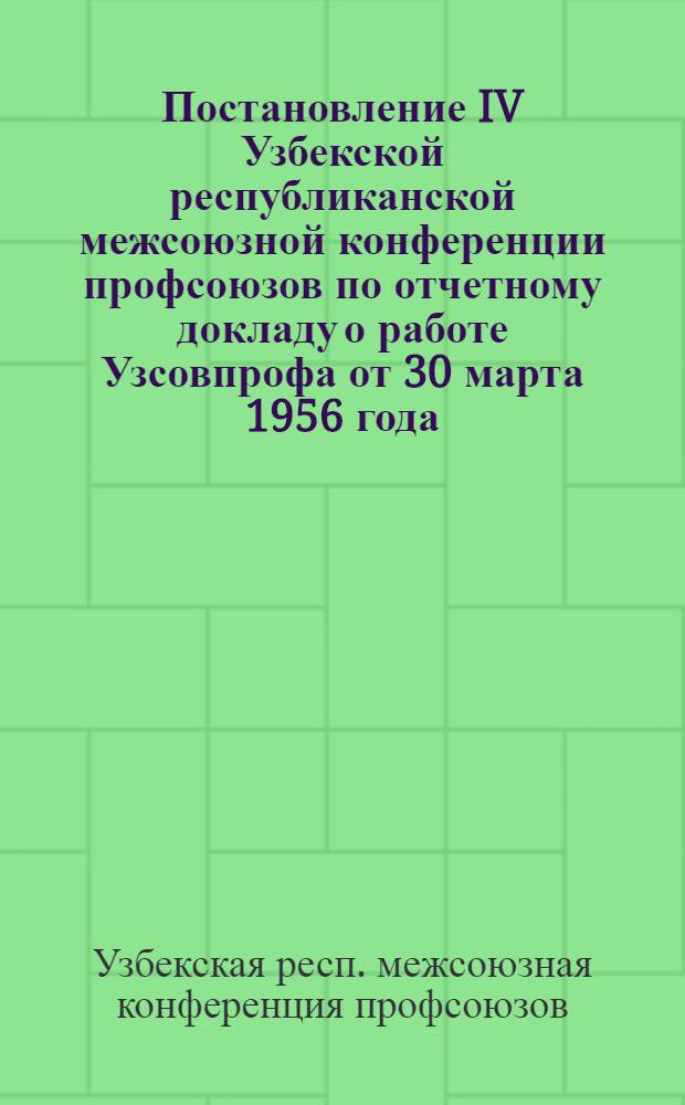 Постановление IV Узбекской республиканской межсоюзной конференции профсоюзов по отчетному докладу о работе Узсовпрофа от 30 марта 1956 года