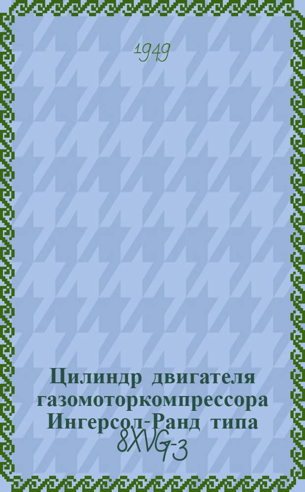 Цилиндр двигателя газомоторкомпрессора Ингерсол-Ранд типа 8XVG-3 : Техн. условия на поставку