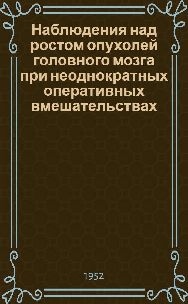 Наблюдения над ростом опухолей головного мозга при неоднократных оперативных вмешательствах : Автореферат дисс. на соискание учен. степени канд. мед. наук