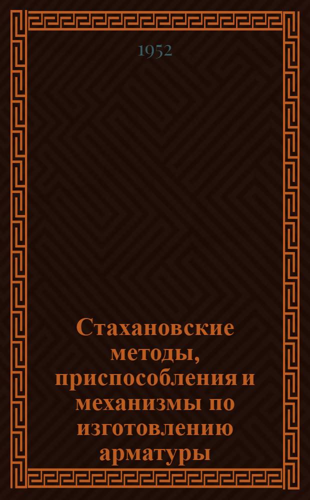 Стахановские методы, приспособления и механизмы по изготовлению арматуры : Доклад