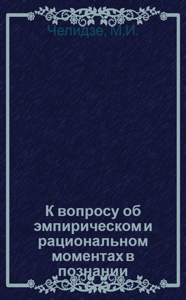 К вопросу об эмпирическом и рациональном моментах в познании : Автореф. дис. работы, представл. на соискание учен. степени канд. философ. наук