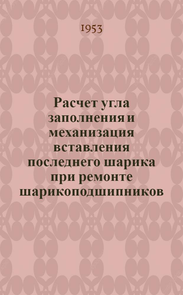 Расчет угла заполнения и механизация вставления последнего шарика при ремонте шарикоподшипников : Опыт МРПЗ