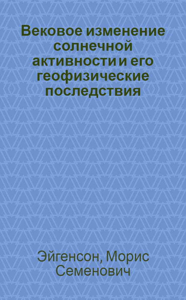 Вековое изменение солнечной активности и его геофизические последствия : (Представлено акад. С.И. Вавиловым 22 IV 1946) : (Отт. из.: "Доклады Акад. наук СССР. Новая серия. 1946. Т. 53, № 5")