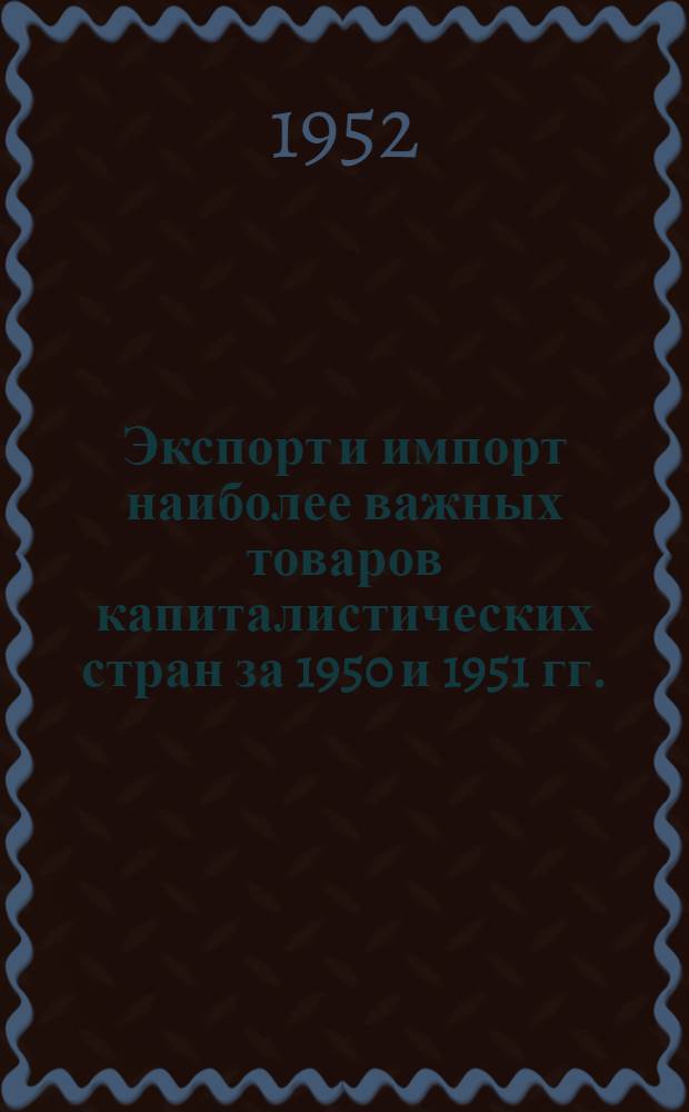 Экспорт и импорт наиболее важных товаров капиталистических стран за 1950 и 1951 гг.