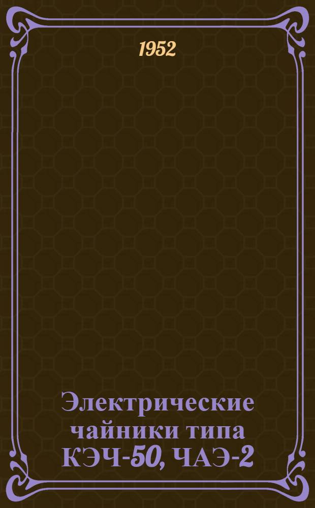 Электрические чайники типа КЭЧ-50, ЧАЭ-2 : Дополнение к каталогу № 7412