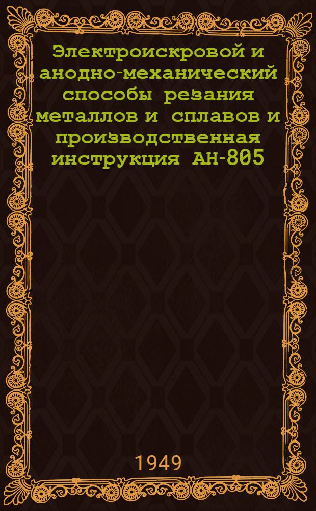 Электроискровой и анодно-механический способы резания металлов и сплавов и производственная инструкция АН-805 : Правила эксплуатации отрезных станков АМО-32
