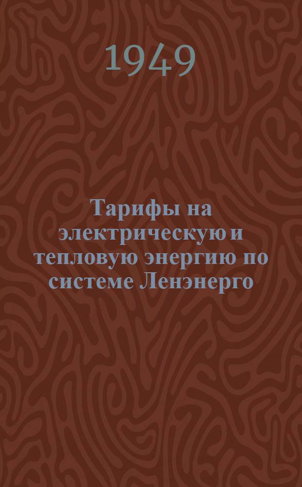 Тарифы на электрическую и тепловую энергию по системе Ленэнерго : С 1 янв. 1949 г.