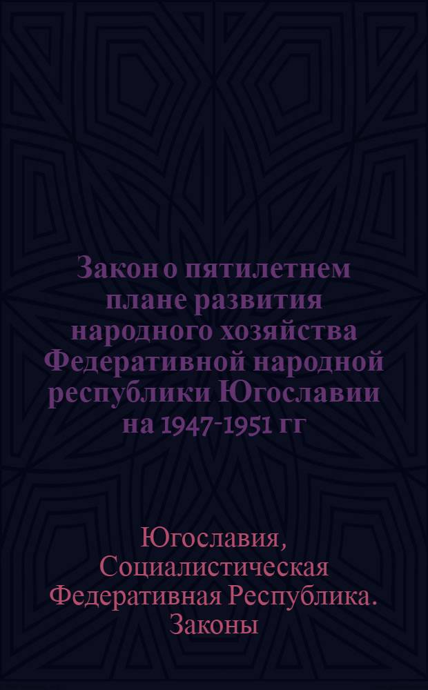 Закон о пятилетнем плане развития народного хозяйства Федеративной народной республики Югославии на 1947-1951 гг. : С речами, произнесенными на общ. заседании обоих советов Нар. скупщины 26 апр. 1947 г.: Речь председателя правительства Федеративной нар. республики Югославии маршала Югославии Иосипа Броза Тито; речь председателя Союз. план. комис. Андрия Хебранга; речь председателя Экон. совета правительства Федеративной нар. республики Югославии Бориса Кидрича
