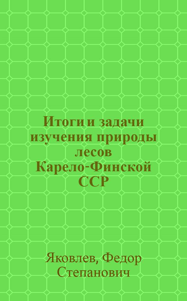 Итоги и задачи изучения природы лесов Карело-Финской ССР : (Тезисы доклада)