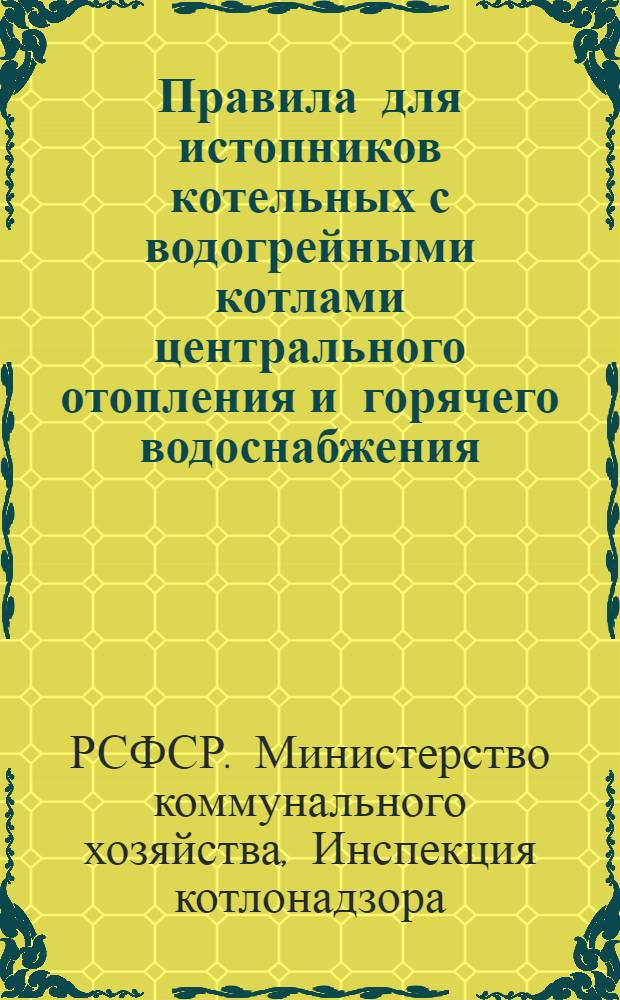 Правила для истопников котельных с водогрейными котлами центрального отопления и горячего водоснабжения : Утв. 6/IX 1948 г