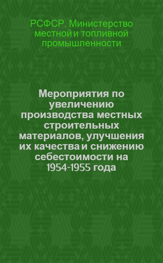 Мероприятия по увеличению производства местных строительных материалов, улучшения их качества и снижению себестоимости на 1954-1955 года : Проект