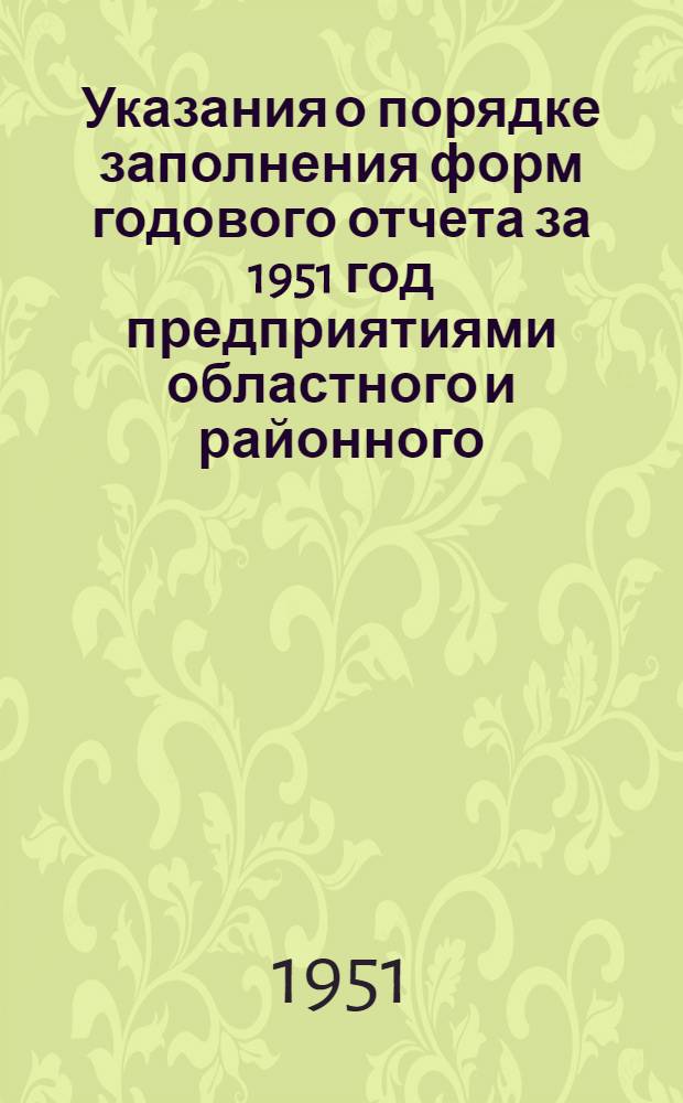 Указания о порядке заполнения форм годового отчета за 1951 год предприятиями областного и районного (городского) подчинения