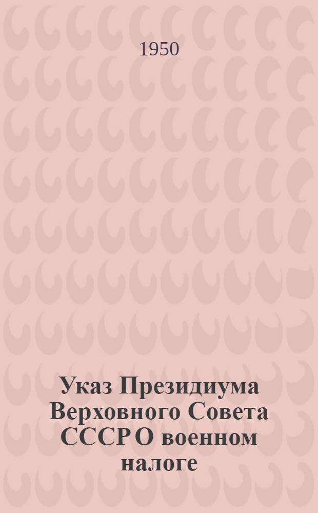 Указ Президиума Верховного Совета СССР О военном налоге; Инструкция Народного комиссариата финансов СССР 7 января 1942 г. № 753 О военном налоге