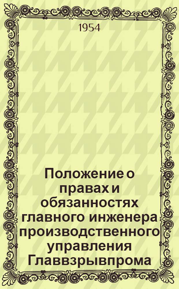Положение о правах и обязанностях главного инженера производственного управления Главвзрывпрома : Утв. 28/IV 1954 г