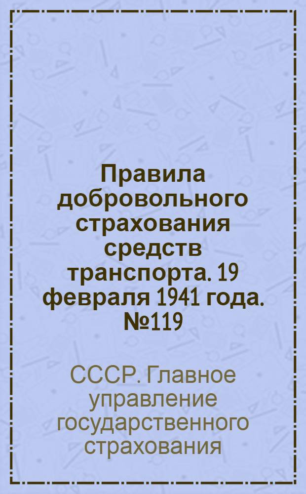 Правила добровольного страхования средств транспорта. 19 февраля 1941 года. № 119