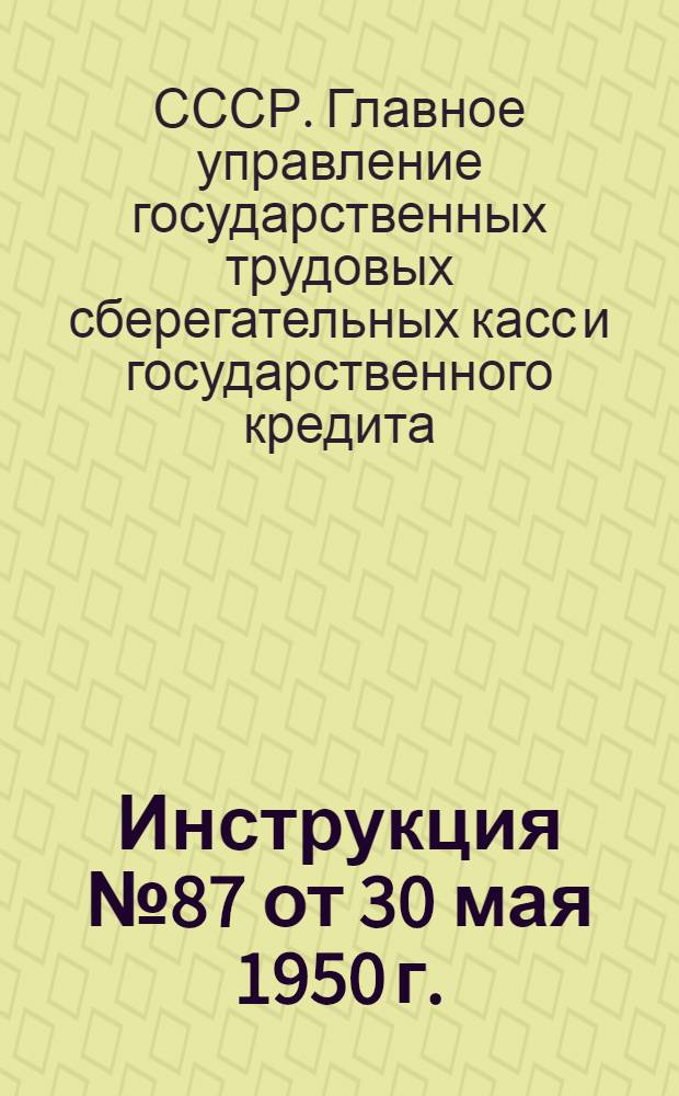 Инструкция № 87 от 30 мая 1950 г. : О порядке проведения инспекторами-бухгалтерами учета и отчетности в центральных сберегательных кассах