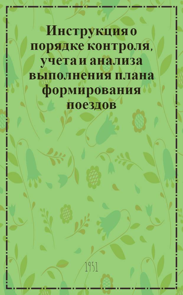 Инструкция о порядке контроля, учета и анализа выполнения плана формирования поездов : Утв. 6/ VIII 1951 г.
