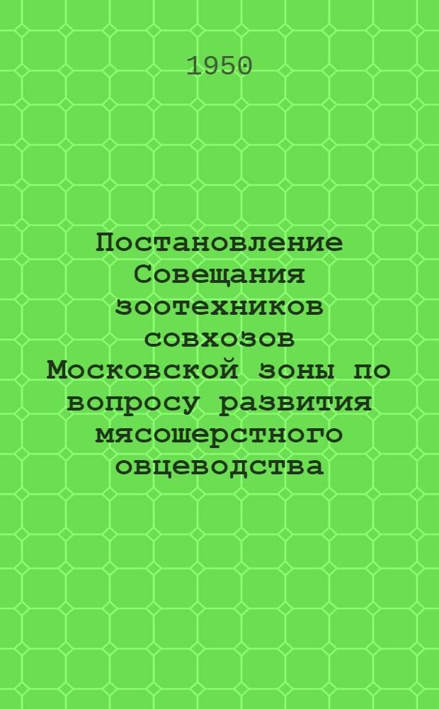 Постановление Совещания зоотехников совхозов Московской зоны по вопросу развития мясошерстного овцеводства. 25-26 июля 1950 г.