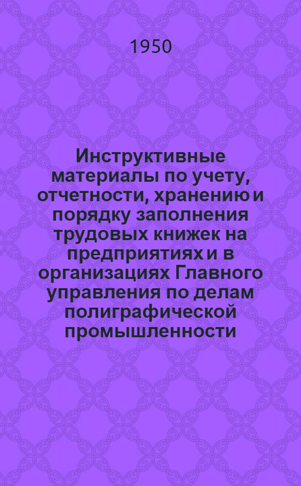 Инструктивные материалы по учету, отчетности, хранению и порядку заполнения трудовых книжек на предприятиях и в организациях Главного управления по делам полиграфической промышленности, издательств и книжной торговли при Совете министров СССР