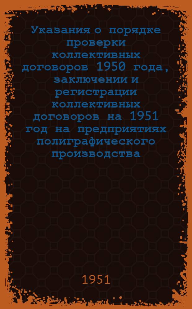 Указания о порядке проверки коллективных договоров 1950 года, заключении и регистрации коллективных договоров на 1951 год на предприятиях полиграфического производства