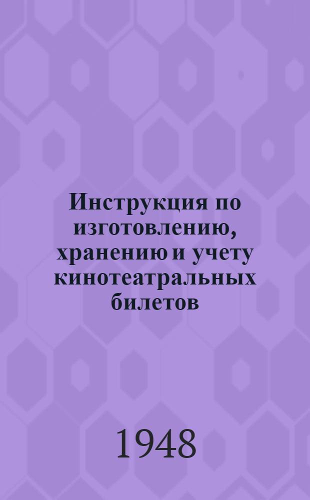 Инструкция по изготовлению, хранению и учету кинотеатральных билетов : Утв. 17/VI 1948 г
