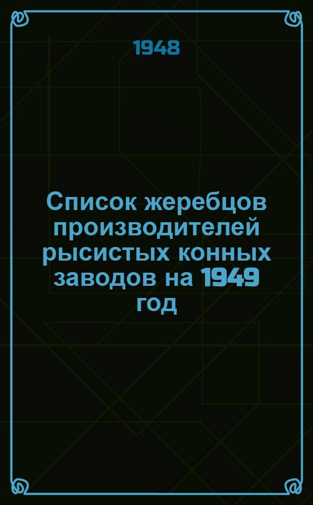 Список жеребцов производителей рысистых конных заводов на 1949 год : Утв. 24/VII 1948 г.
