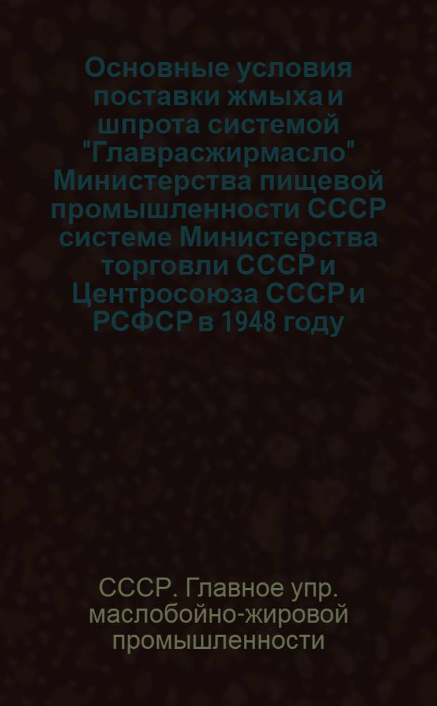 Основные условия поставки жмыха и шпрота системой "Главрасжирмасло" Министерства пищевой промышленности СССР системе Министерства торговли СССР и Центросоюза СССР и РСФСР в 1948 году