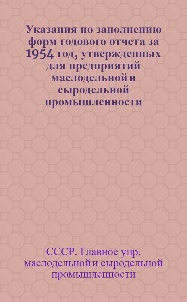 Указания по заполнению форм годового отчета за 1954 год, утвержденных для предприятий маслодельной и сыродельной промышленности