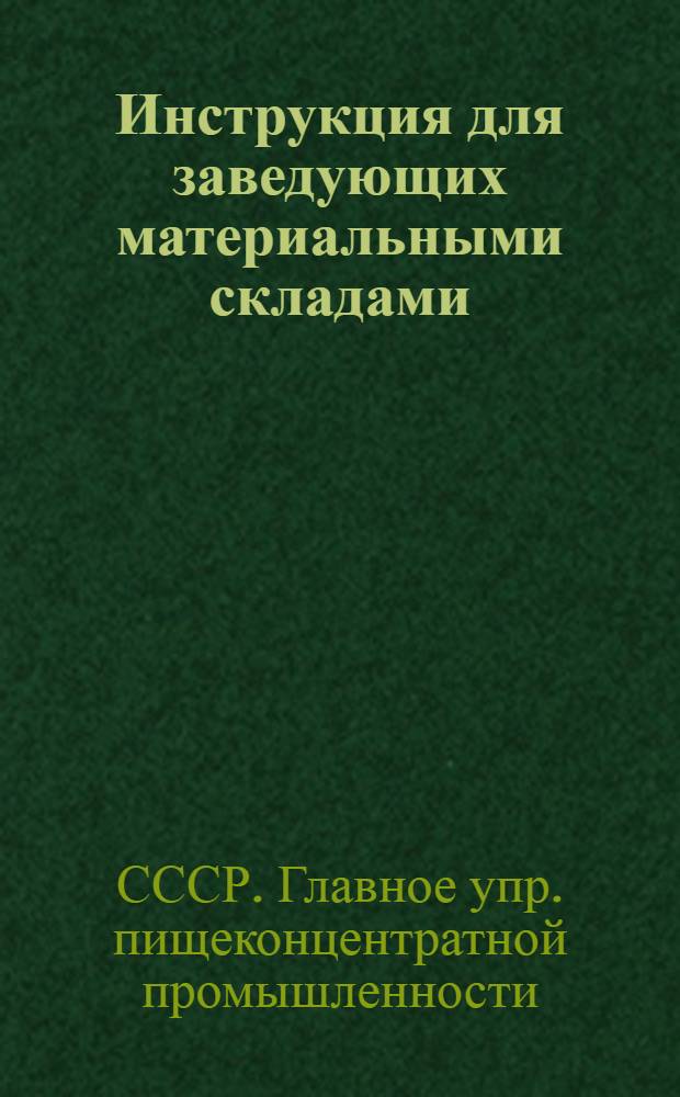Инструкция для заведующих материальными складами (кладовщиков), складами готовой продукции, экспедиторов, агентов и других работников предприятий Главпищеконцентрата МПП СССР
