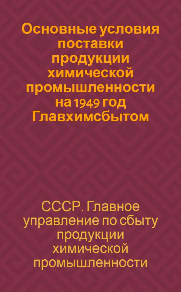 Основные условия поставки продукции химической промышленности на 1949 год [Главхимсбытом