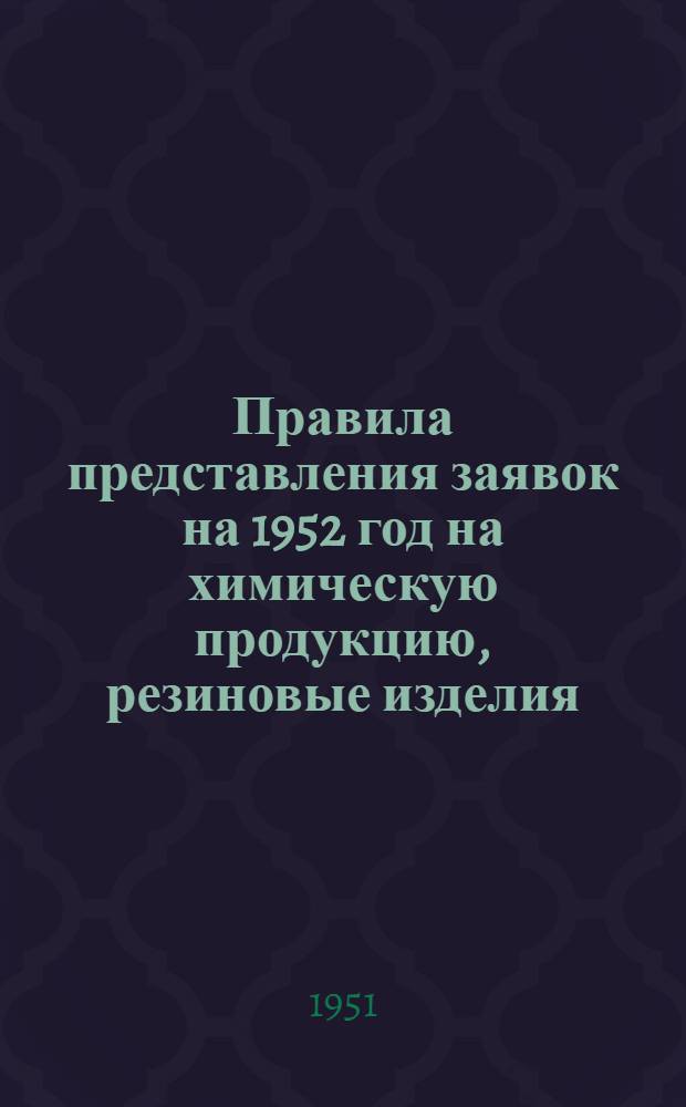 Правила представления заявок на 1952 год на химическую продукцию, резиновые изделия, асбестовые изделия и товары широкого потребления, реализуемые Главхимсбытом