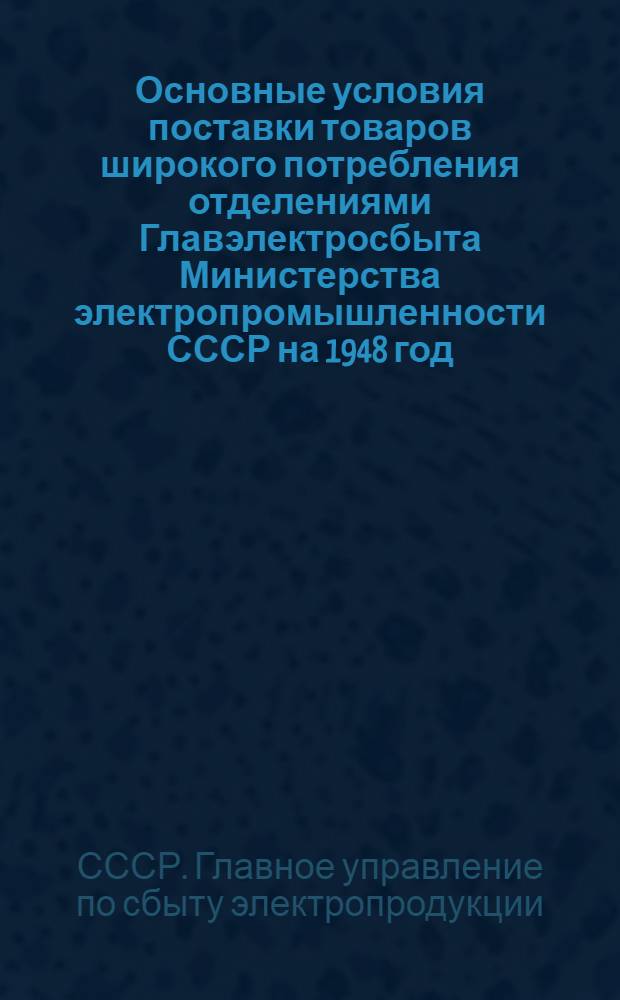 Основные условия поставки товаров широкого потребления отделениями Главэлектросбыта Министерства электропромышленности СССР на 1948 год