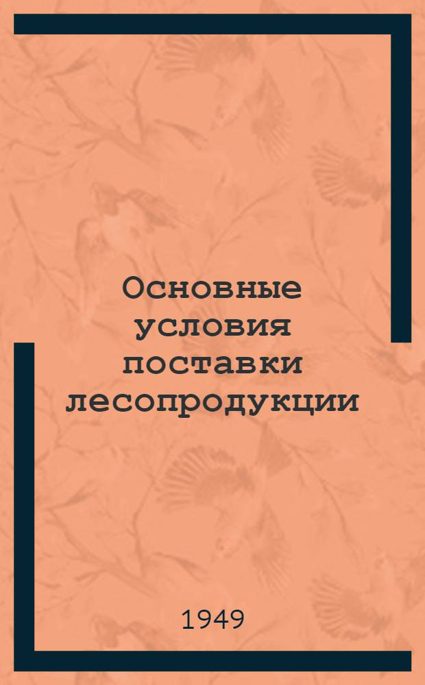 Основные условия поставки лесопродукции (лесоматериалов и дров) Главснаблесом при Совнаркоме СССР : Утв. 18/II 1944 г